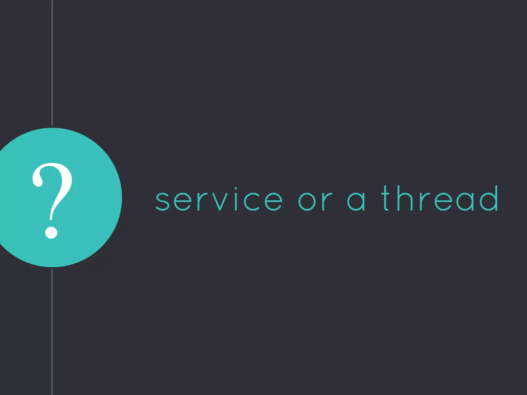 service or a thread
?
 