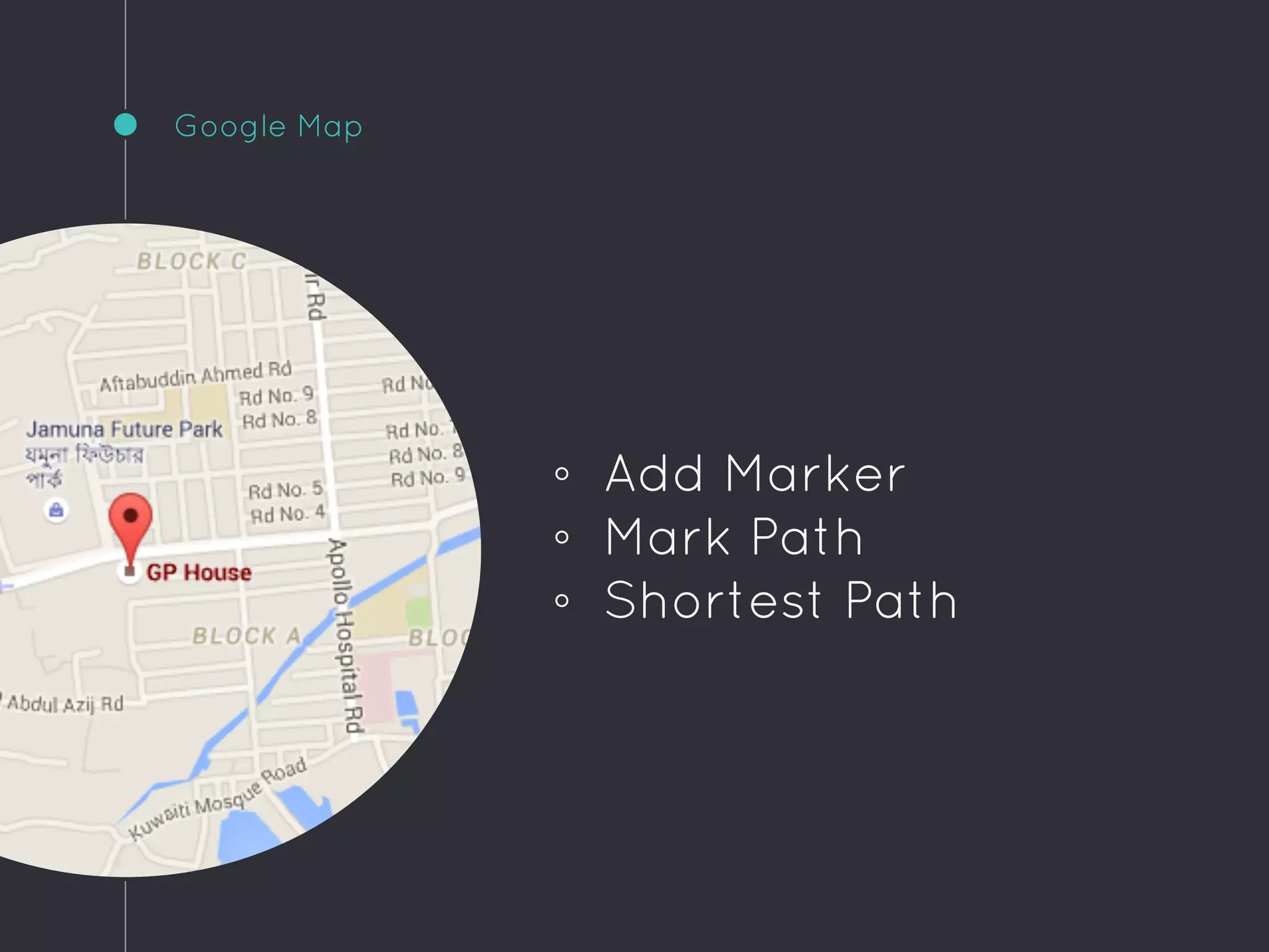 Google Map
◦ Add Marker
◦ Mark Path
◦ Shortest Path
 