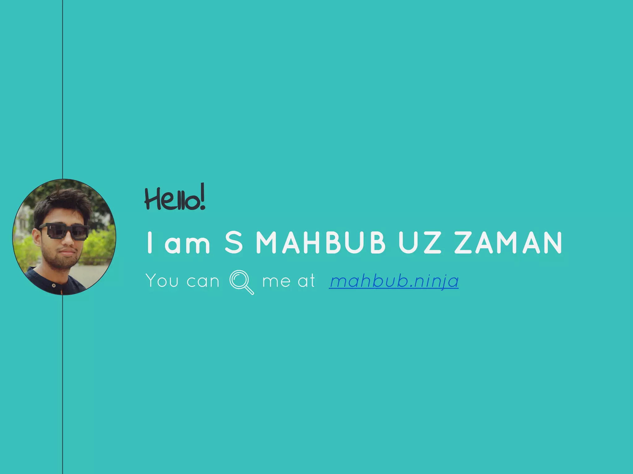 Hello!
I am S MAHBUB UZ ZAMAN
You can me at mahbub.ninja
 