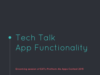 Tech Talk
App Functionality
Grooming session of EATL-Prothom Alo Apps Contest 2015
 