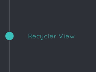 Recycler View
 
