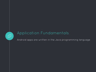 Application Fundamentals
Android apps are written in the Java programming language
 