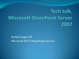 Tech talk.Microsoft SharePoint Server 2007 Sarbjit Singh Gill Microsoft MVP (SharePoint Server) 