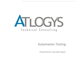 Automation Testing
Presented by: Saurabh Gupta

 