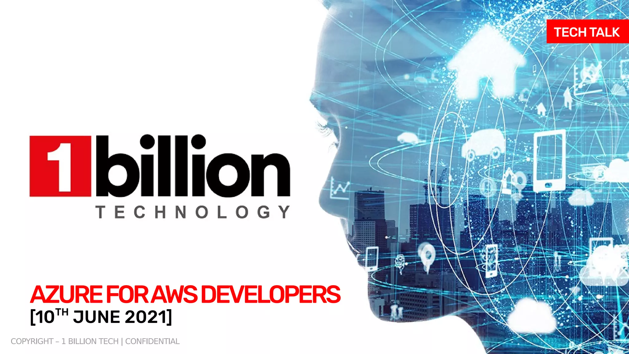 COPYRIGHT – 1 BILLION TECH | CONFIDENTIAL
AZUREFORAWSDEVELOPERS
TECH TALK
[10TH
JUNE 2021]
 