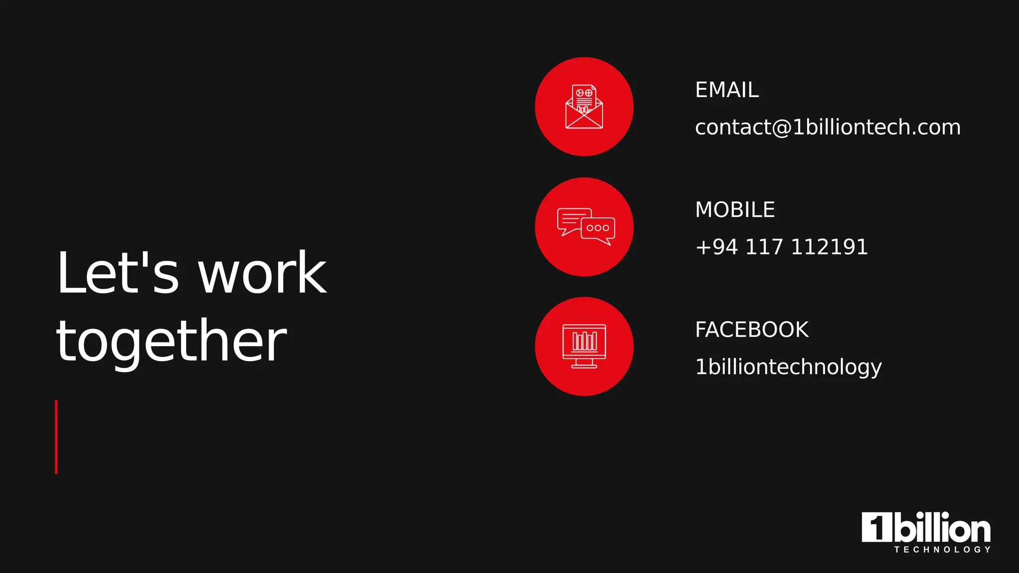 Let's work
together
EMAIL
contact@1billiontech.com
MOBILE
+94 117 112191
FACEBOOK
1billiontechnology
 