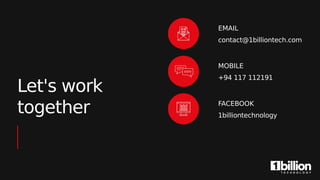 Let's work
together
EMAIL
contact@1billiontech.com
MOBILE
+94 117 112191
FACEBOOK
1billiontechnology
 