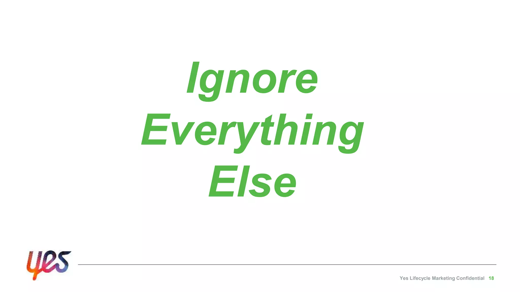 Yes Lifecycle Marketing Confidential 18
Ignore
Everything
Else
 