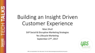 Building an Insight Driven
Customer Experience
Marc Shull
SVP Social & Disruptive Marketing Strategies
Yes Lifecycle Marketing
September 27th, 2017
 