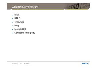 Column Comparators

►   Bytes
►   UTF 8
►   TimeUUID
►   Long
►   LexicalUUID
►   Composite (third-party)




20.09.2011   51   Tech Talk
 