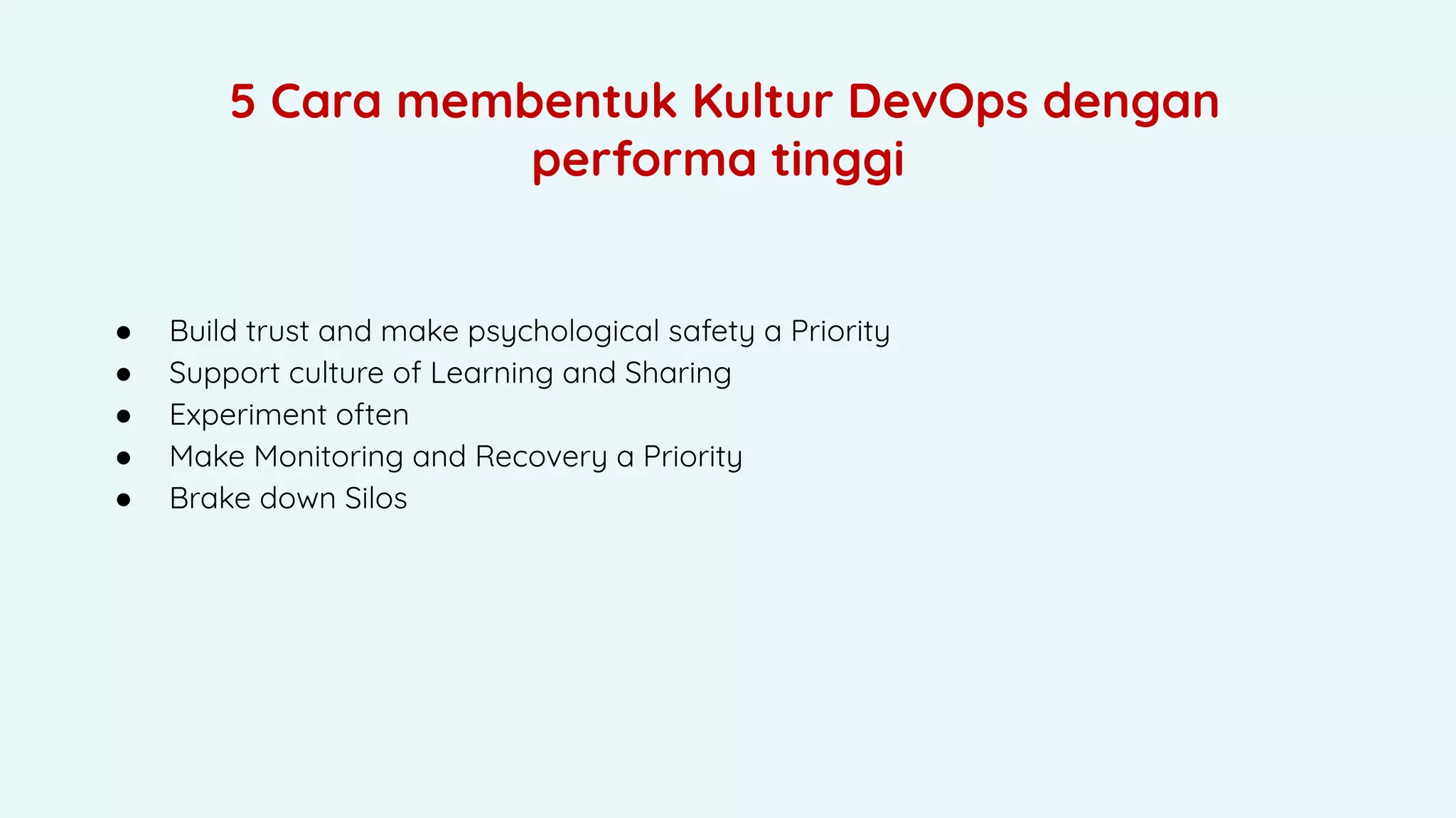 ● Build trust and make psychological safety a Priority
● Support culture of Learning and Sharing
● Experiment often
● Make Monitoring and Recovery a Priority
● Brake down Silos
5 Cara membentuk Kultur DevOps dengan
performa tinggi
 