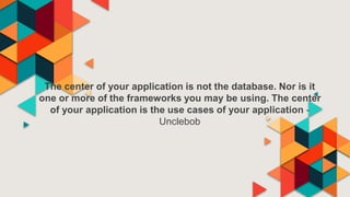 The center of your application is not the database. Nor is it
one or more of the frameworks you may be using. The center
of your application is the use cases of your application -
Unclebob
 