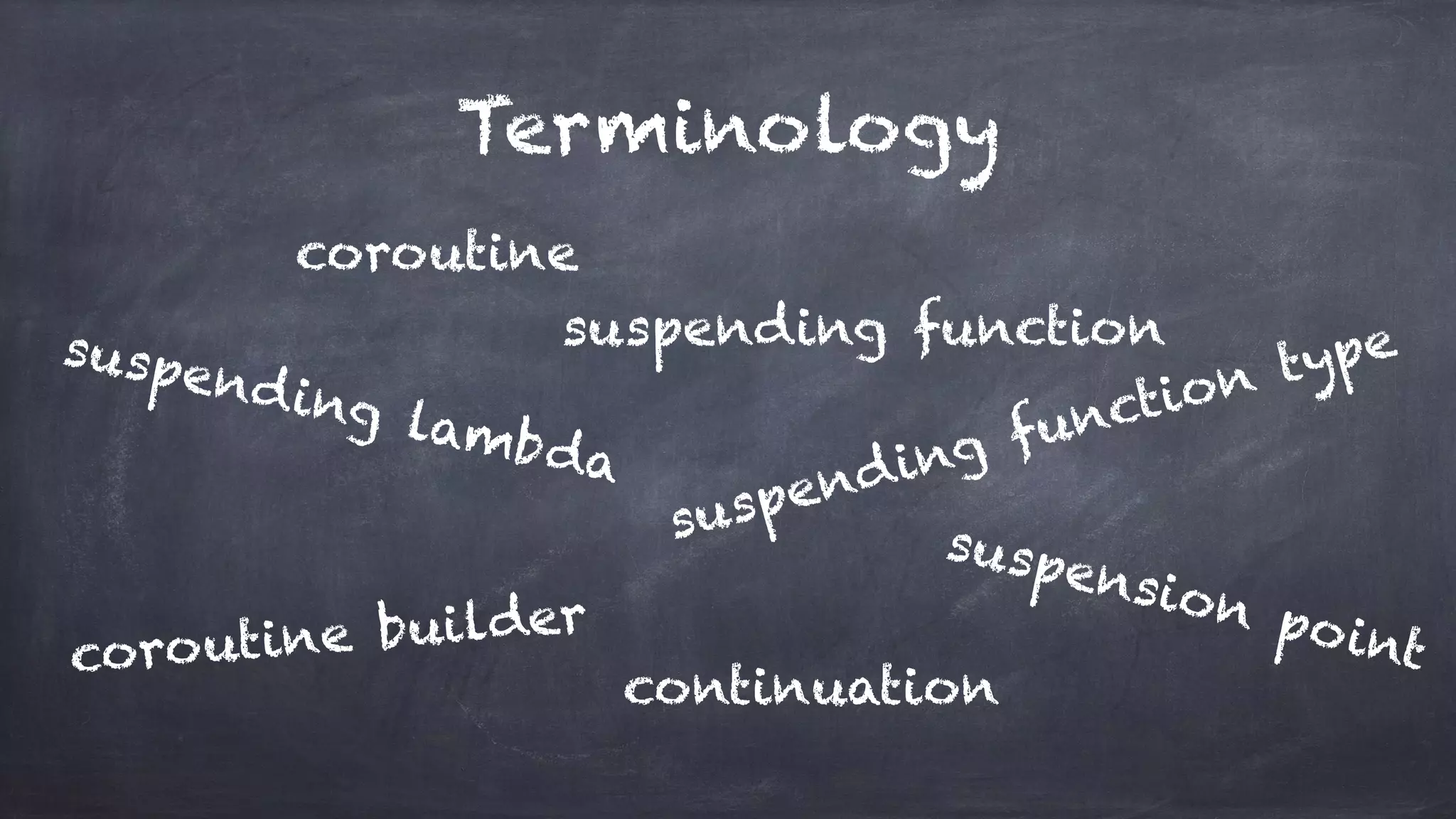 Terminology
coroutine
suspending functionsuspending lambda
suspending function type
coroutine builder
suspension point
continuation
 