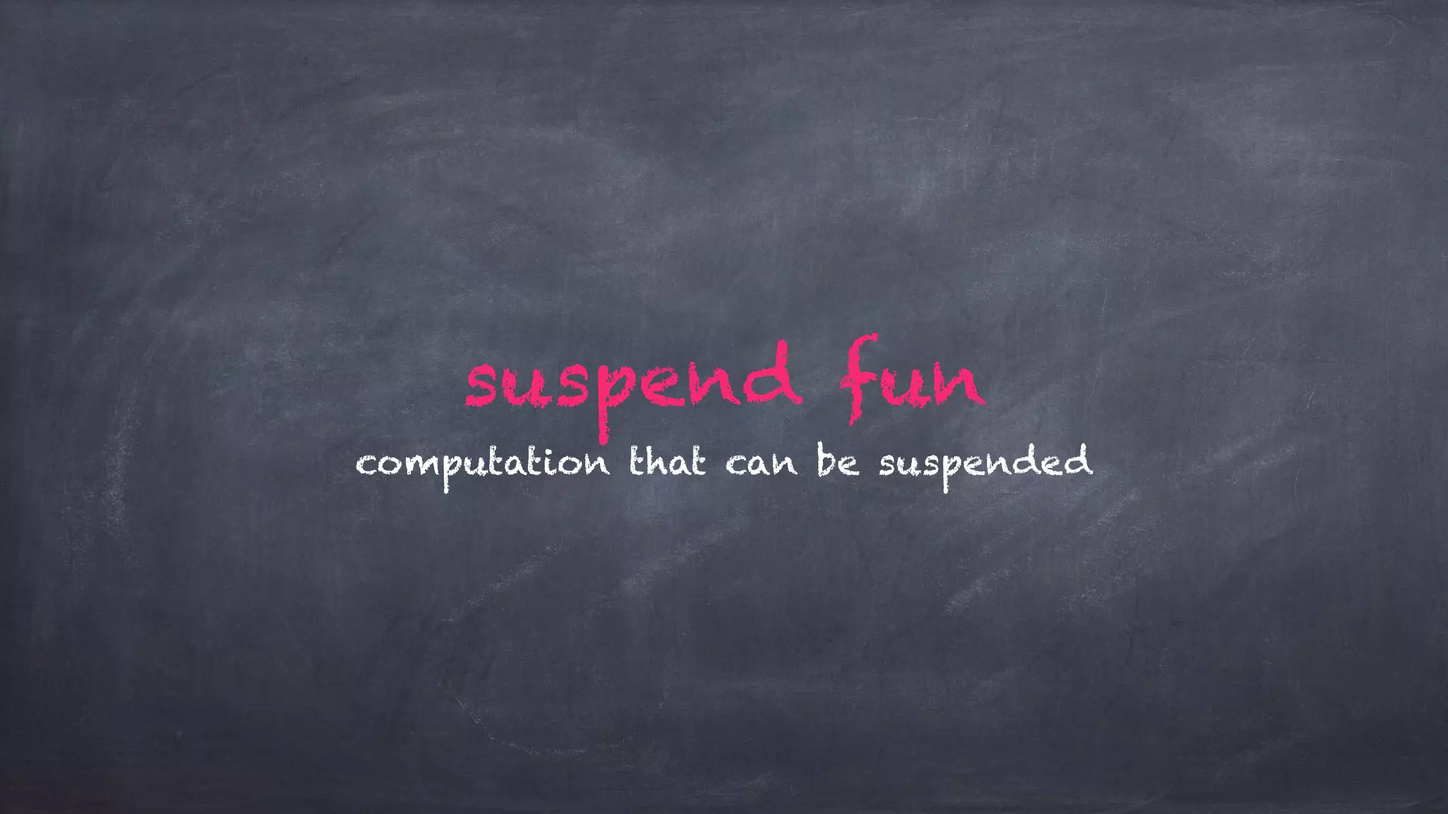 suspend fun
computation that can be suspended
 