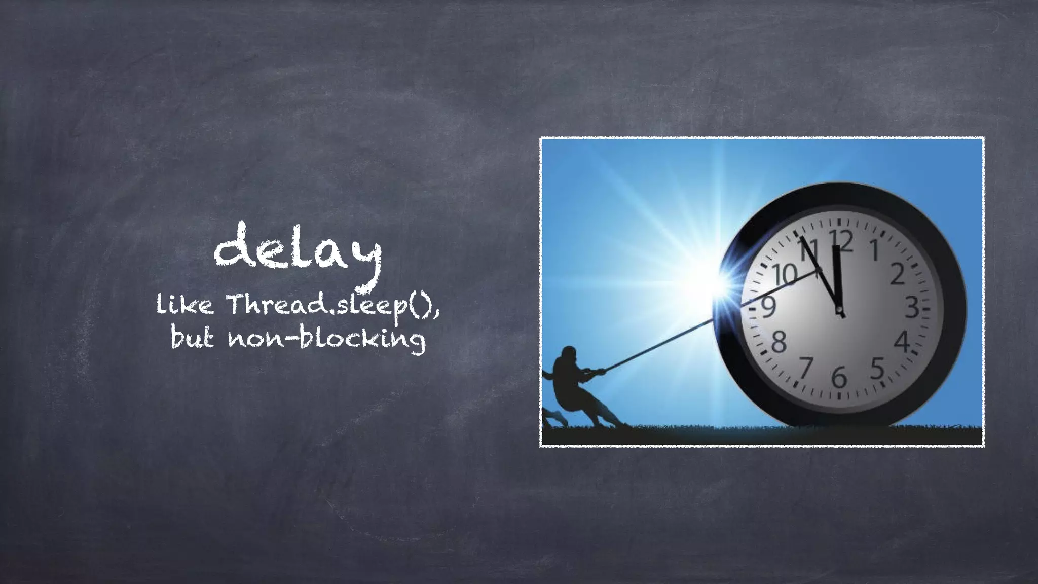 delay
like Thread.sleep(),
but non-blocking
 