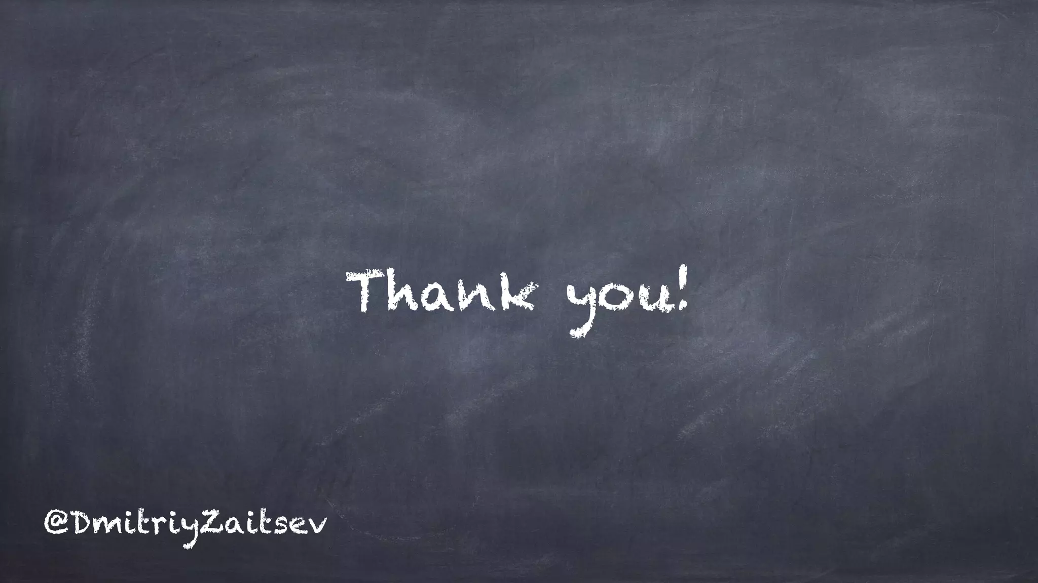 Thank you!
@DmitriyZaitsev
 