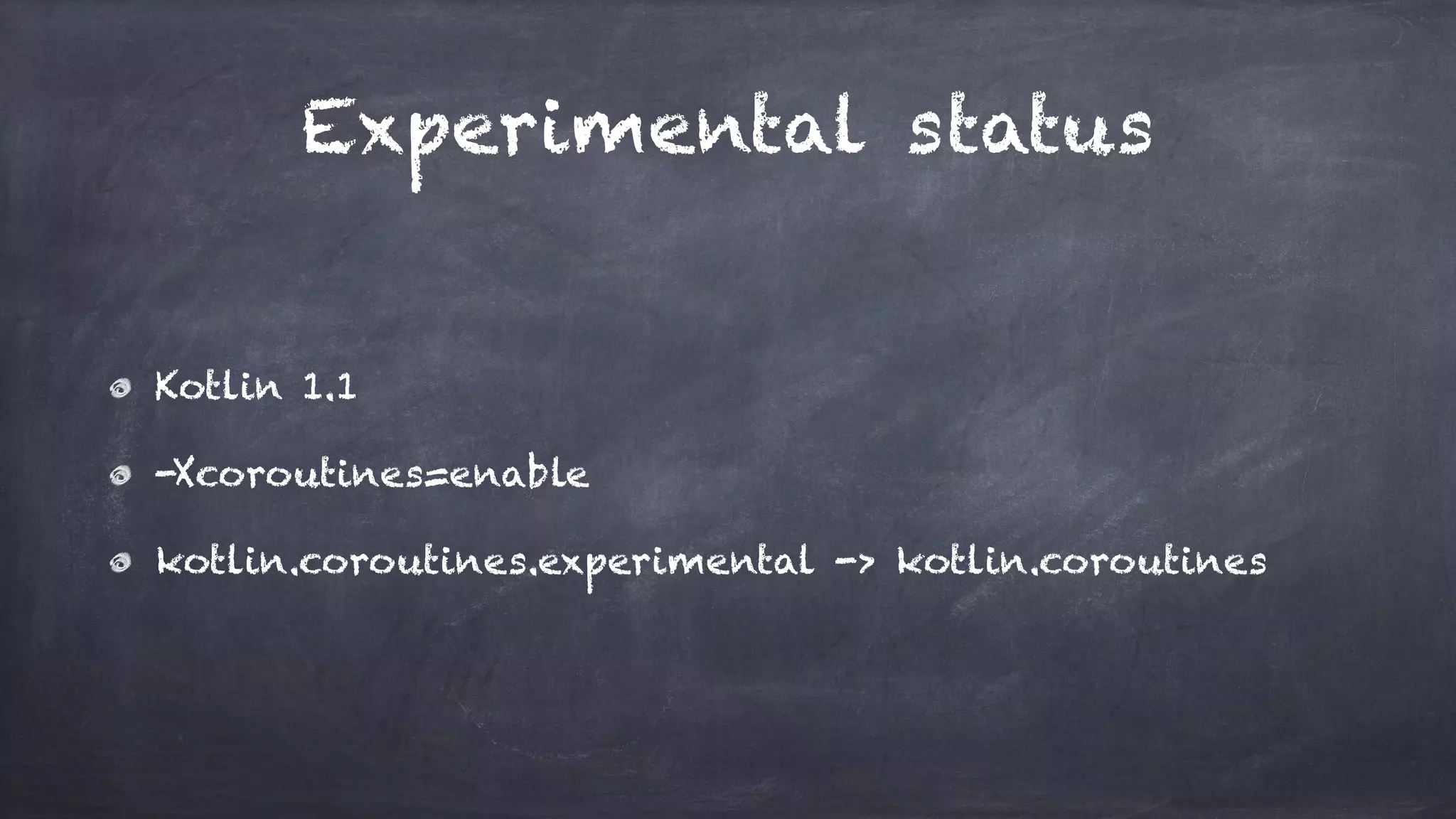 Experimental status
Kotlin 1.1
-Xcoroutines=enable
kotlin.coroutines.experimental -> kotlin.coroutines
 