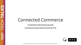 Connected Commerce
A Salesforce Marketing Cloud &
Commerce Cloud Solution built by PFS
 