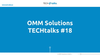 OMM Solutions
TECHtalks #18
1< OMM Solutions GmbH >
www.tech-talks.eu
 