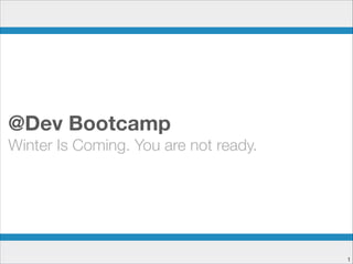 @Dev Bootcamp
Winter Is Coming. You are not ready.

!1

 