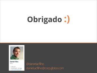 Obrigado :)




@danielacfilho
daniel.acfilho@corp.globo.com
 