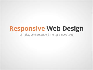 Responsive Web Design
  Um site, um conteúdo e muitos dispositivos
 