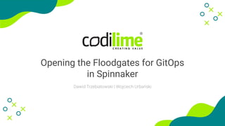 Opening the Floodgates for GitOps
in Spinnaker
Dawid Trzebiatowski | Wojciech Urbański
 