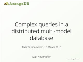 Complex queries in a
distributed multi-model
database
Max Neunhöﬀer
Tech Talk Geekdom, 16 March 2015
www.arangodb.com
 