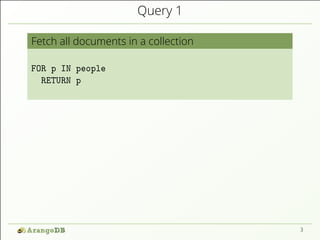 Query 1
Fetch all documents in a collection
FOR p IN people
RETURN p
3
 