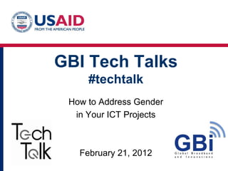 GBI Tech Talks
     #techtalk
 How to Address Gender
  in Your ICT Projects



   February 21, 2012
 