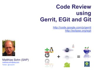 Code Review  using Gerrit, EGit and Git http://code.google.com/p/gerrit http://eclipse.org/egit + = Matthias Sohn (SAP) matthias.sohn@sap.com Twitter: @masohn 