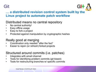 Git<br />… a distributed revision control system built by the Linux project to automate patch workflow<br />Distributed me...