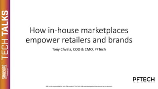 How in-house marketplaces
empower retailers and brands
Tony Chvala, COO & CMO, PFTech
 