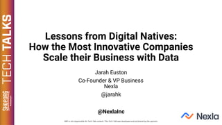 Lessons from Digital Natives:
How the Most Innovative Companies
Scale their Business with Data
Jarah Euston
Co-Founder & VP Business
Nexla
@jarahk
@NexlaInc
 