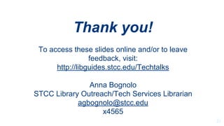 21
Thank you!
To access these slides online and/or to leave
feedback, visit:
http://libguides.stcc.edu/Techtalks
Anna Bogn...