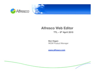 Alfresco Web Editor
        TTL – 9th April 2010



    Ben Hagan
    WCM Product Manager


    www.alfresco.com
 
