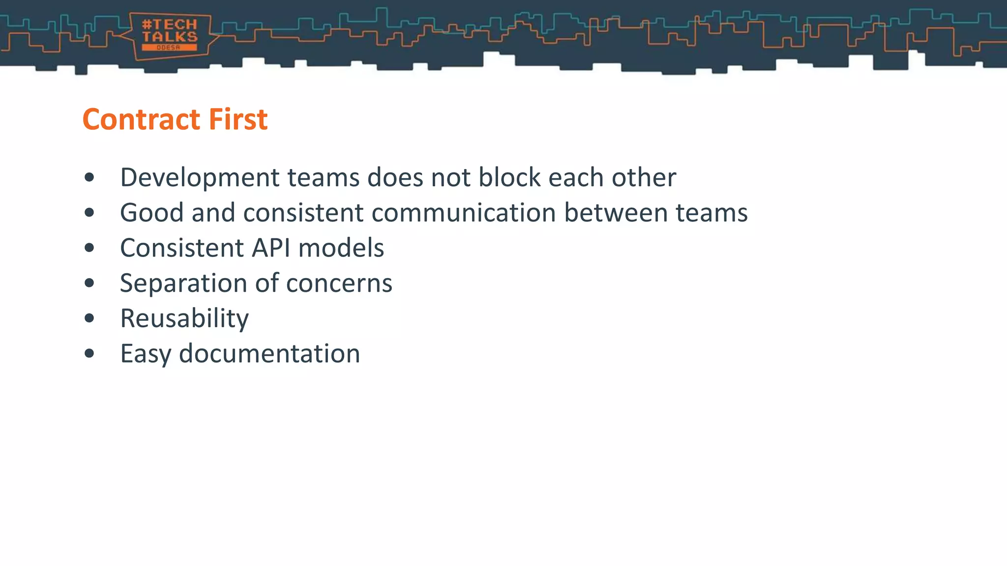 • Development teams does not block each other
• Good and consistent communication between teams
• Consistent API models
• Separation of concerns
• Reusability
• Easy documentation
Contract First
 