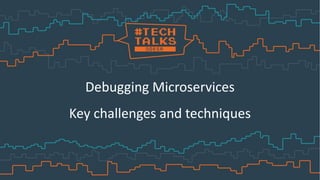 Debugging Microservices
Key challenges and techniques
 
