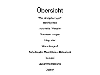 Übersicht
Was sind µServices?
Nachteile / Vorteile
Deﬁnitionen
Voraussetzungen
Integration
Aufteilen des Monolithen + Date...