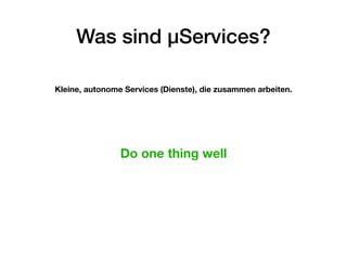 Was sind µServices?
Kleine, autonome Services (Dienste), die zusammen arbeiten.
Do one thing well
 