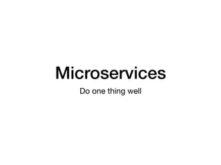Microservices
Do one thing well
 