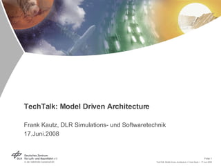 TechTalk: Model Driven Architecture  Frank Kautz, DLR Simulations- und Softwaretechnik 17.Juni.2008 