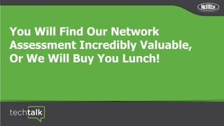 You Will Find Our Network
Assessment Incredibly Valuable,
Or We Will Buy You Lunch!
 