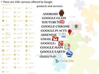 • There are 150+ services offored by Google
• popular products and services:
•
GOOGLE PLAY
•
 