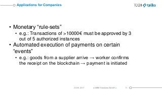 • Monetary “rule-sets”
• e.g.: Transactions of >10000€ must be approved by 3
out of 5 authorized instances
• Automated exe...