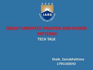 OBJECT-ORIENTED ANALYSIS AND DESIGN
PATTERNS
TECH TALK
Shaik. ZainabFathima
17951A05H2
 