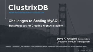 Flexible transactional scale for the connected world.
Challenges to Scaling MySQL:
Best Practices for Creating High Availability
Dave A. Anselmi @AnselmiDave
Director of Product Management
 