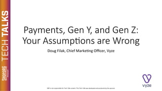 Payments, Gen Y, and Gen Z:
Your Assump5ons are Wrong
Doug	Filak,	Chief	Marke2ng	Oﬃcer,	Vyze		
 