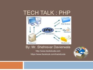 TECH TALK : PHP
By: Mr. Shehrevar Davierwala
http://www.trackdcode.com
https://www.facebook.com/trackdcode
 