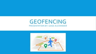 GEOFENCINGPRESENTATION BY: GAGE ALEXANDER
 